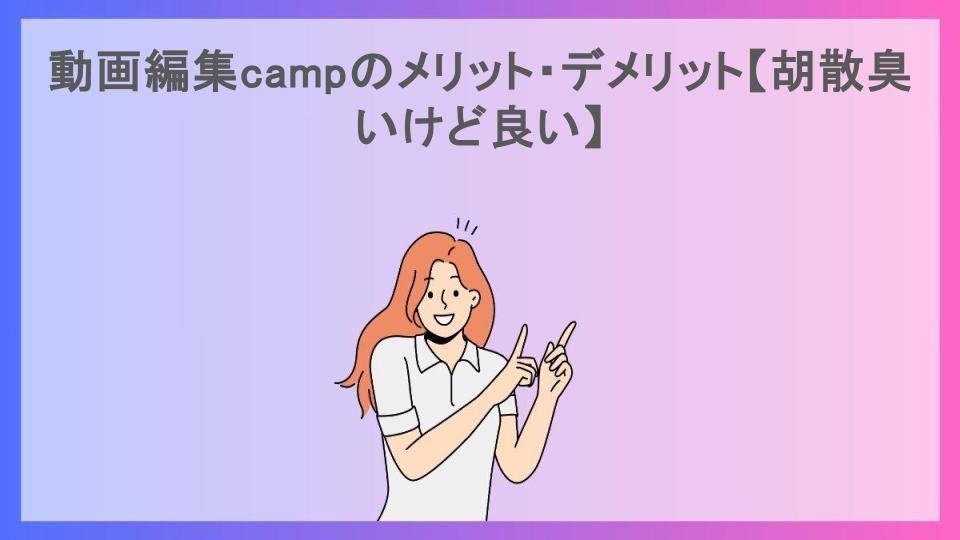 動画編集campのメリット・デメリット【胡散臭いけど良い】